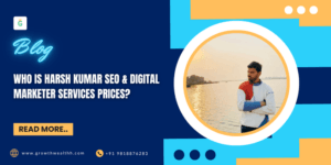 Who is Harsh Kumar SEO? Digital Marketer & Founder of Growth Wealthh